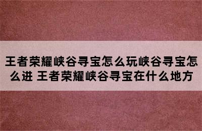 王者荣耀峡谷寻宝怎么玩峡谷寻宝怎么进 王者荣耀峡谷寻宝在什么地方